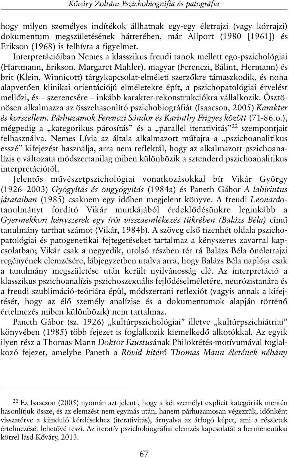 Interpretációiban Nemes a klasszikus freudi tanok mellett ego-pszichológiai (Hartmann, Erikson, Margaret Mahler), magyar (Ferenczi, Bálint, Hermann) és brit (Klein, Winnicott) tárgykapcsolat-elméleti