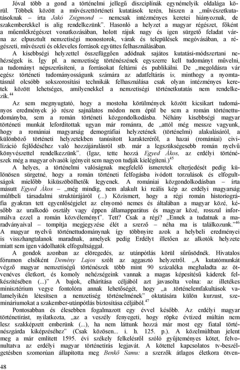 Hasonló a helyzet a magyar régészet, főként a műemlékrégészet vonatkozásában, holott rájuk nagy és igen sürgető feladat várna az elpusztult nemzetiségi monostorok, várak és települések megóvásában, a