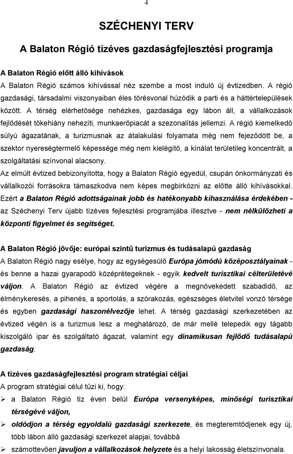 A térség elérhetősége nehézkes, gazdasága egy lábon áll, a vállalkozások fejlődését tőkehiány nehezíti, munkaerőpiacát a szezonalítás jellemzi.