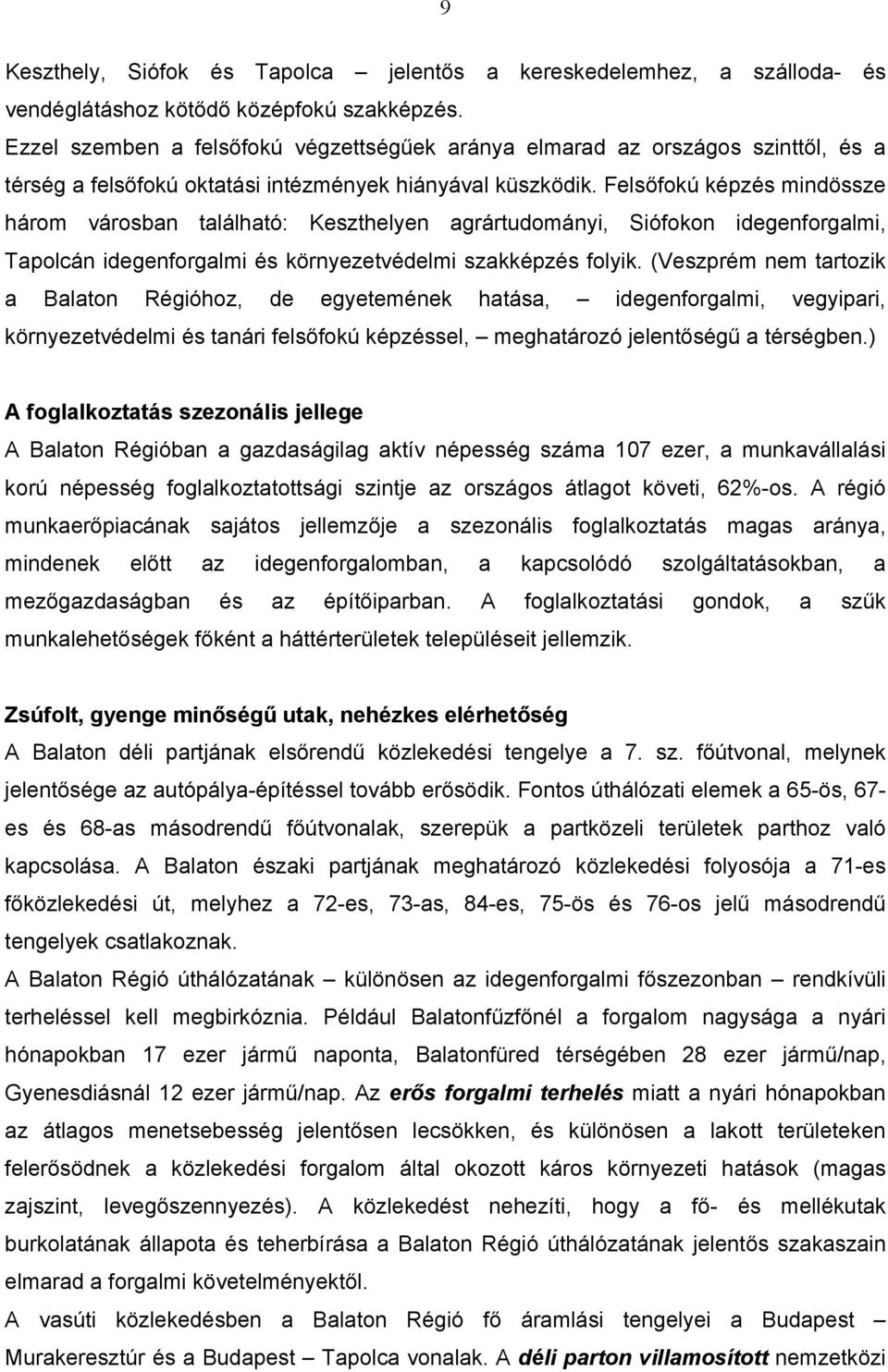 Felsőfokú képzés mindössze három városban található: Keszthelyen agrártudományi, Siófokon idegenforgalmi, Tapolcán idegenforgalmi és környezetvédelmi szakképzés folyik.