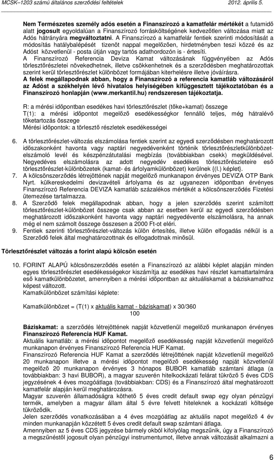 A Finanszírozó a kamatfelár fentiek szerinti módosítását a módosítás hatálybalépését tizenöt nappal megelızıen, hirdetményben teszi közzé és az Adóst közvetlenül - posta útján vagy tartós