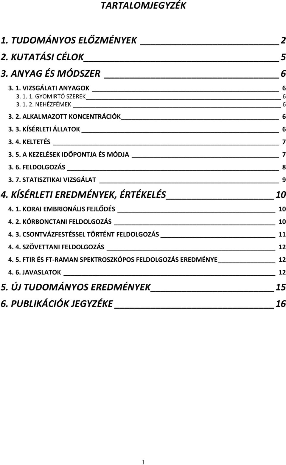 KÍSÉRLETI EREDMÉNYEK, ÉRTÉKELÉS 10 4. 1. KORAI EMBRIONÁLIS FEJLŐDÉS 10 4. 2. KÓRBONCTANI FELDOLGOZÁS 10 4. 3. CSONTVÁZFESTÉSSEL TÖRTÉNT FELDOLGOZÁS 11 4. 4. SZÖVETTANI FELDOLGOZÁS 12 4.