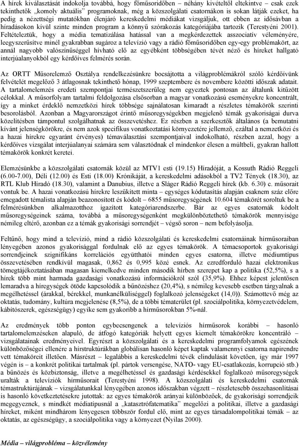 Feltételeztük, hogy a média tematizálása hatással van a megkérdezettek asszociatív véleményére, leegyszerűsítve minél gyakrabban sugároz a televízió vagy a rádió főműsoridőben egy-egy problémakört,