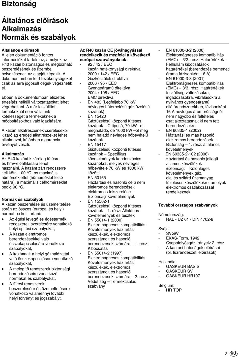 Ebben a dokumentumban előzetes értesítés nélküli változtatásokat lehet végrehajtani. A már leszállított termékeknél nem vállalunk kötelességet a termékeknek a módosításokhoz való igazítására.