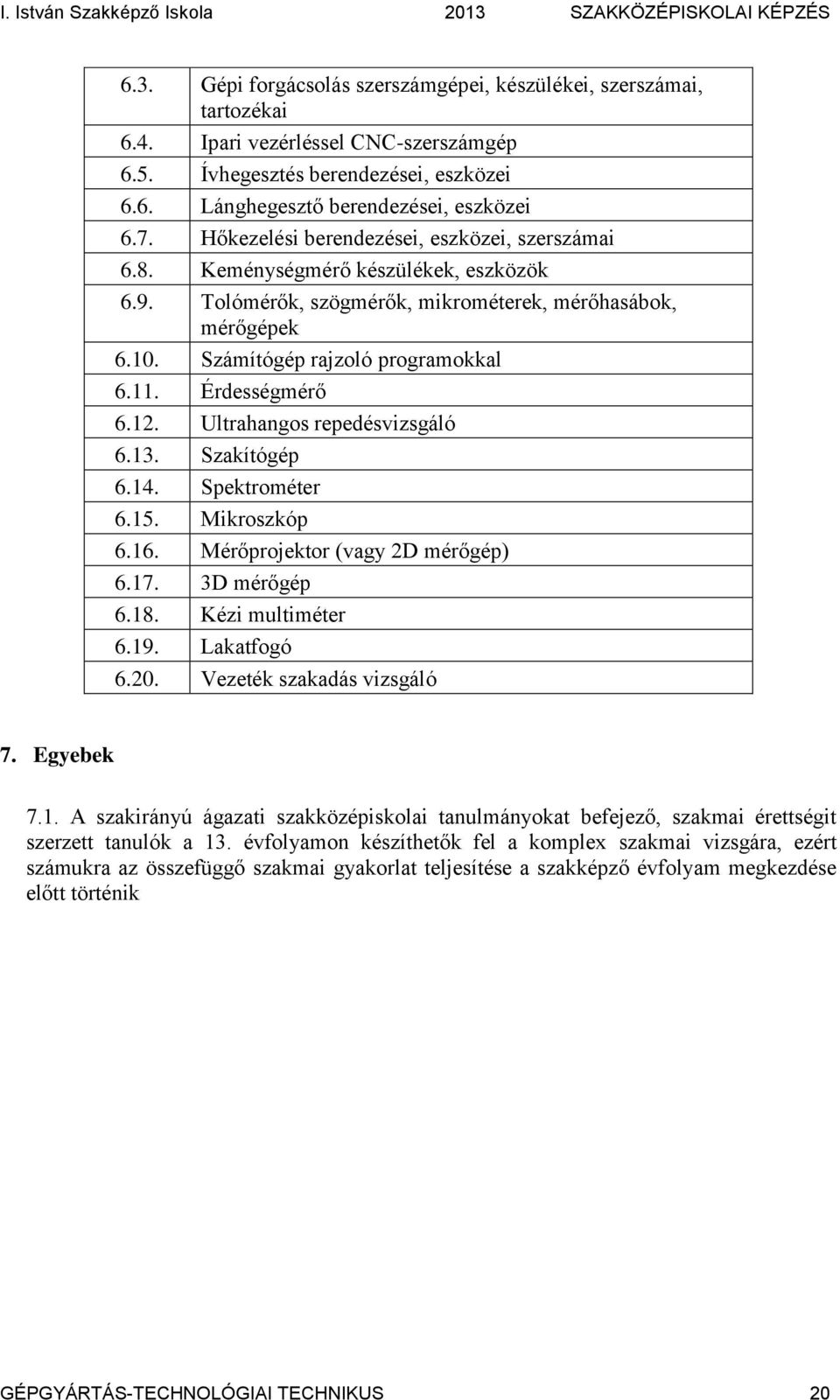 Érdességmérő 6.12. Ultrahangos repedésvizsgáló 6.13. Szakítógép 6.14. Spektrométer 6.15. Mikroszkóp 6.16. Mérőprojektor (vagy 2D mérőgép) 6.17. 3D mérőgép 6.18. Kézi multiméter 6.19. Lakatfogó 6.20.