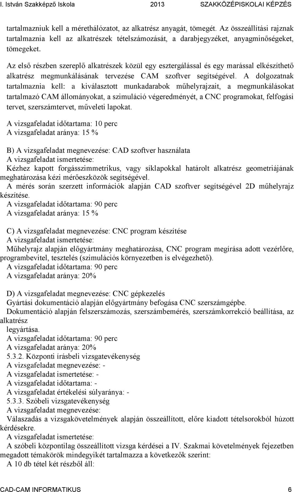 A dolgozatnak tartalmaznia kell: a kiválasztott munkadarabok műhelyrajzait, a megmunkálásokat tartalmazó CAM állományokat, a szimuláció végeredményét, a CNC programokat, felfogási tervet,