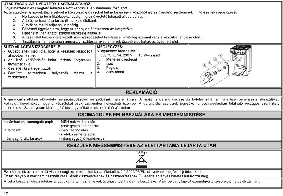 Ne kapcsolja be a főzőlapokat addig míg az üvegtető lehajtott állapotban van. 2. A tetőt ne használja tároló ill.munkafelületként. 3. A tetőt hajtsa fel teljesen ütközésig. 4.