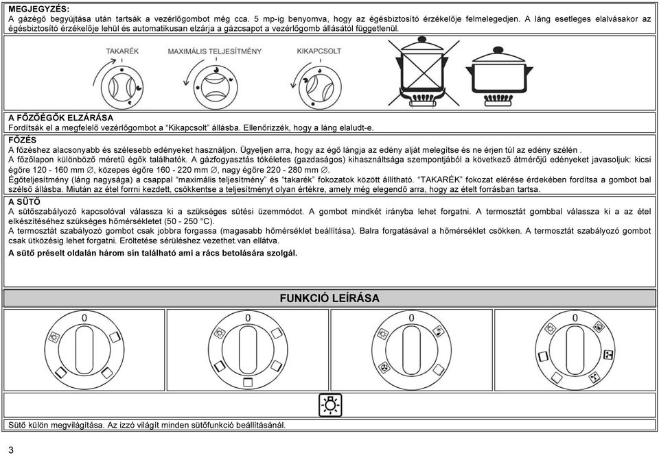 A FŐZŐÉGŐK ELZÁRÁSA Fordítsák el a megfelelő vezérlőgombot a Kikapcsolt állásba. Ellenőrizzék, hogy a láng elaludt-e. FŐZÉS A főzéshez alacsonyabb és szélesebb edényeket használjon.