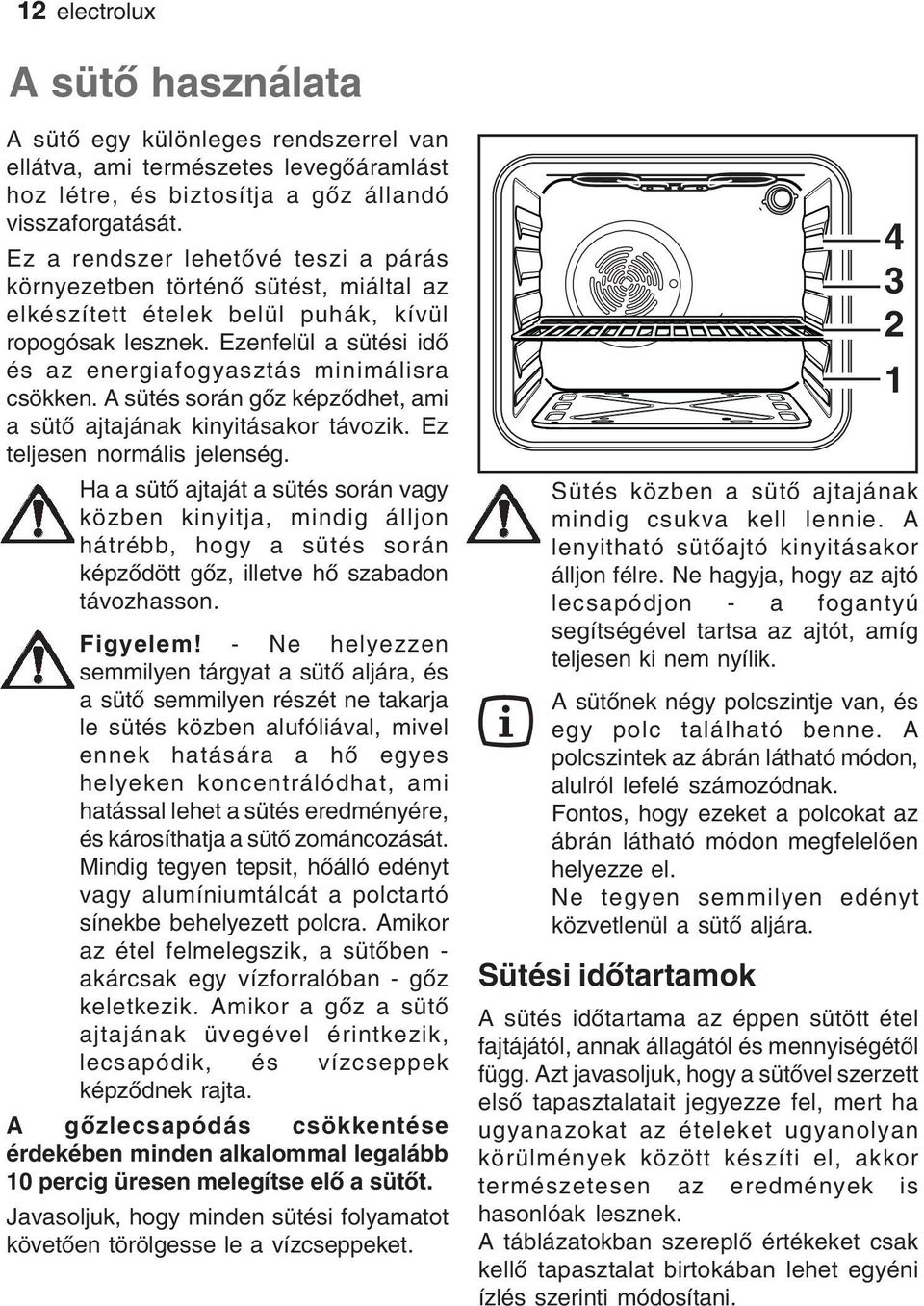 Ezenfelül a sütési idő és az energiafogyasztás minimálisra csökken. A sütés során gőz képződhet, ami a sütő ajtajának kinyitásakor távozik. Ez teljesen normális jelenség.