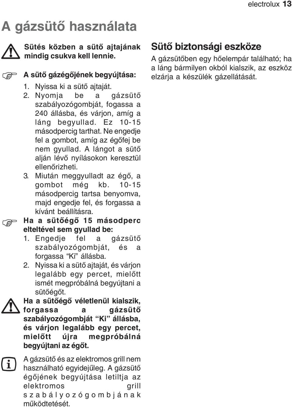 A lángot a sütő alján lévő nyílásokon keresztül ellenőrizheti. 3. Miután meggyulladt az égő, a gombot még kb. 10-15 másodpercig tartsa benyomva, majd engedje fel, és forgassa a kívánt beállításra.