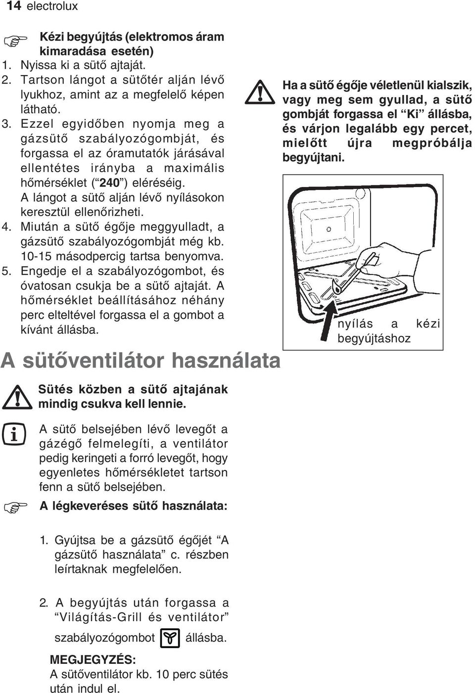 A lángot a sütő alján lévő nyílásokon keresztül ellenőrizheti. 4. Miután a sütő égője meggyulladt, a gázsütő szabályozógombját még kb. 10-15 másodpercig tartsa benyomva. 5.