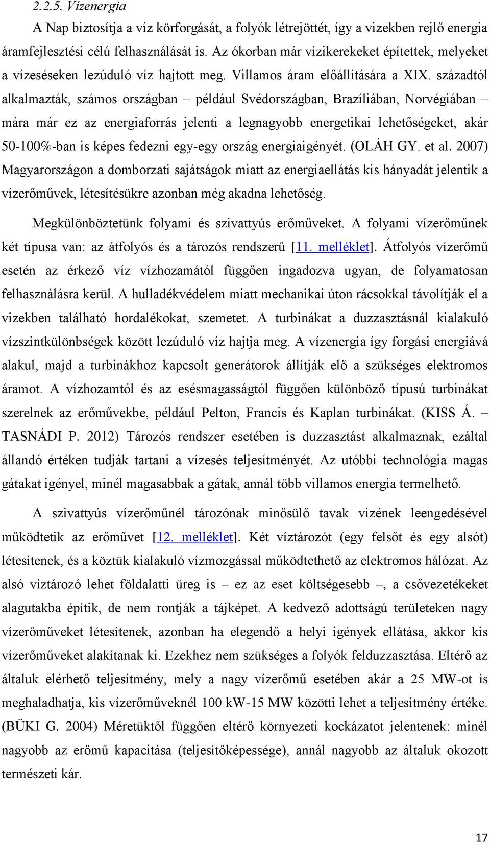 századtól alkalmazták, számos országban például Svédországban, Brazíliában, Norvégiában mára már ez az energiaforrás jelenti a legnagyobb energetikai lehetőségeket, akár 50-100%-ban is képes fedezni