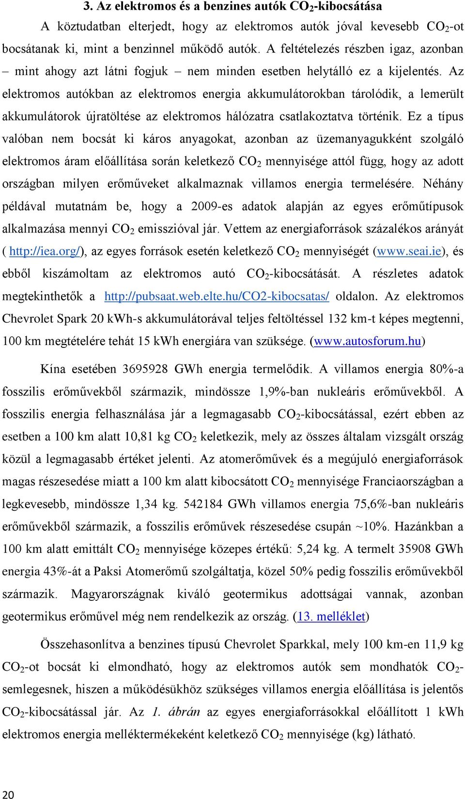 Az elektromos autókban az elektromos energia akkumulátorokban tárolódik, a lemerült akkumulátorok újratöltése az elektromos hálózatra csatlakoztatva történik.