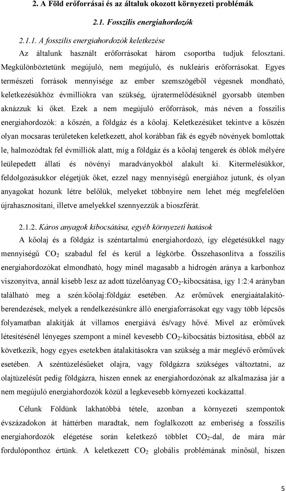 Egyes természeti források mennyisége az ember szemszögéből végesnek mondható, keletkezésükhöz évmilliókra van szükség, újratermelődésüknél gyorsabb ütemben aknázzuk ki őket.