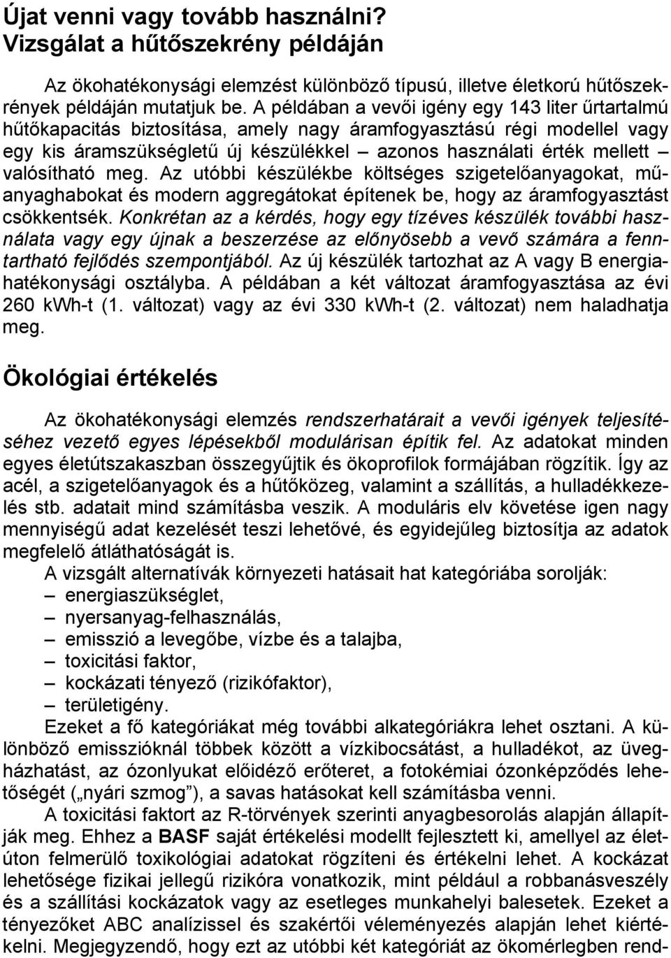 valósítható meg. Az utóbbi készülékbe költséges szigetelőanyagokat, műanyaghabokat és modern aggregátokat építenek be, hogy az áramfogyasztást csökkentsék.