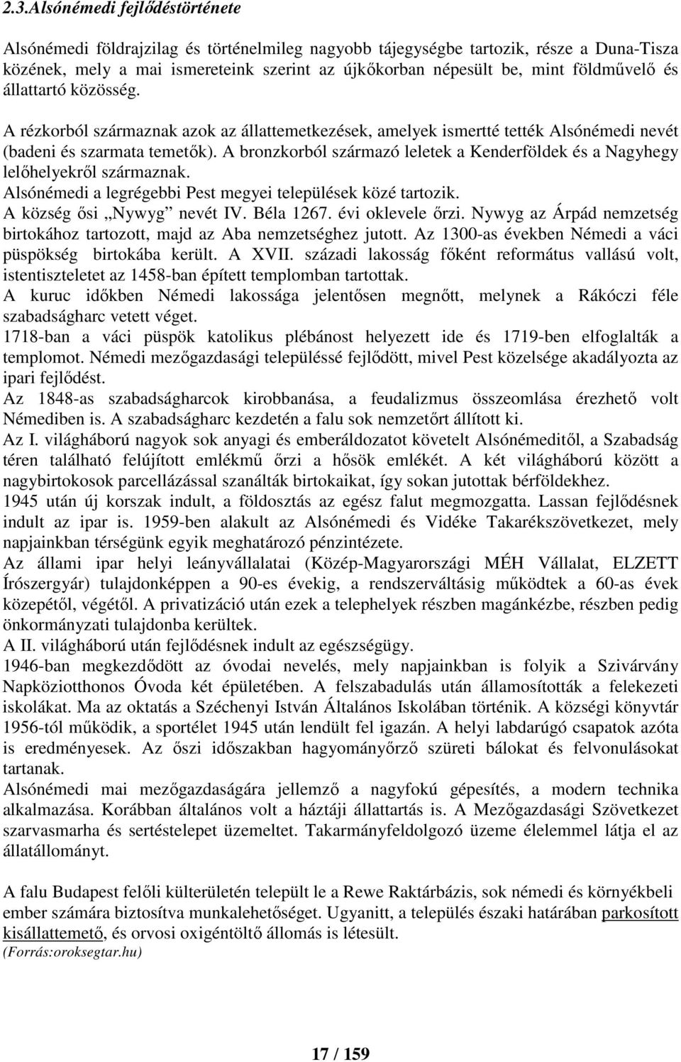 A bronzkorból származó leletek a Kenderföldek és a Nagyhegy lelőhelyekről származnak. Alsónémedi a legrégebbi Pest megyei települések közé tartozik. A község ősi Nywyg nevét IV. Béla 1267.