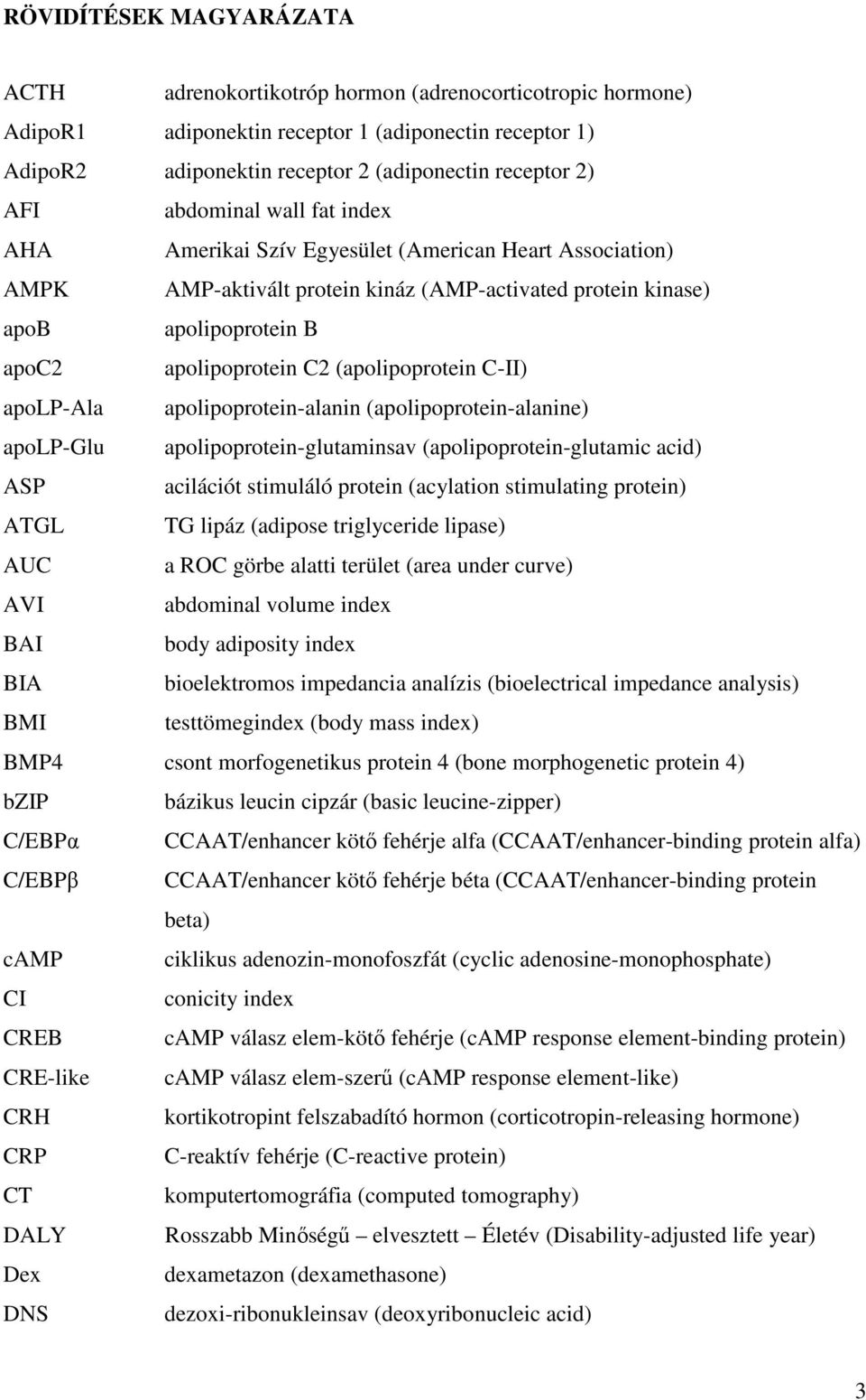 (apolipoprotein C-II) apolp-ala apolipoprotein-alanin (apolipoprotein-alanine) apolp-glu apolipoprotein-glutaminsav (apolipoprotein-glutamic acid) ASP acilációt stimuláló protein (acylation