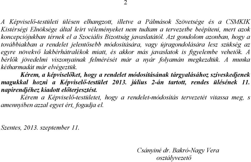 Azt gondolom azonban, hogy a továbbiakban a rendelet jelentősebb módosítására, vagy újragondolására lesz szükség az egyre növekvő lakbérhátralékok miatt, és akkor más javaslatok is figyelembe vehetők.