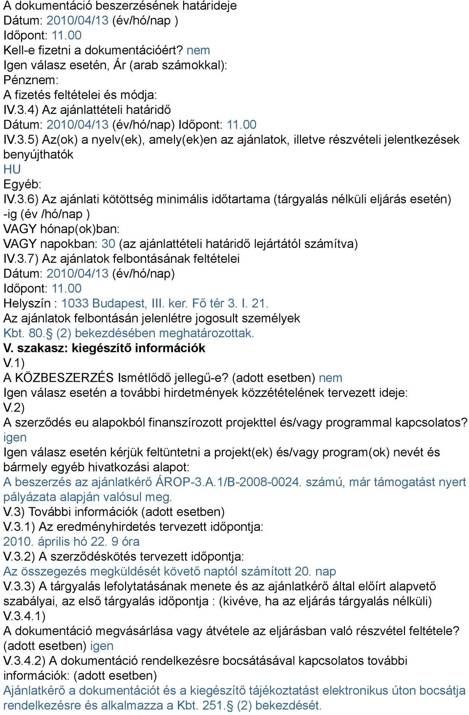 3.6) Az ajánlati kötöttség minimális időtartama (tárgyalás nélküli eljárás esetén) -ig (év /hó/nap ) VAGY hónap(ok)ban: VAGY napokban: 30 (az ajánlattételi határidő lejártától számítva) IV.3.7) Az ajánlatok felbontásának feltételei Dátum: 2010/04/13 (év/hó/nap) Időpont: 11.