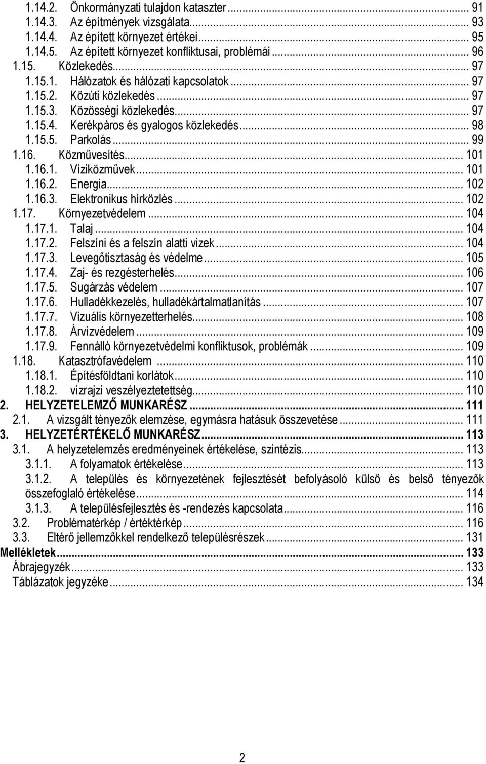 .. 99 1.16. Közmővesítés... 101 1.16.1. Víziközmővek... 101 1.16.2. Energia... 102 1.16.3. Elektronikus hírközlés... 102 1.17. Környezetvédelem... 104 1.17.1. Talaj... 104 1.17.2. Felszíni és a felszín alatti vizek.