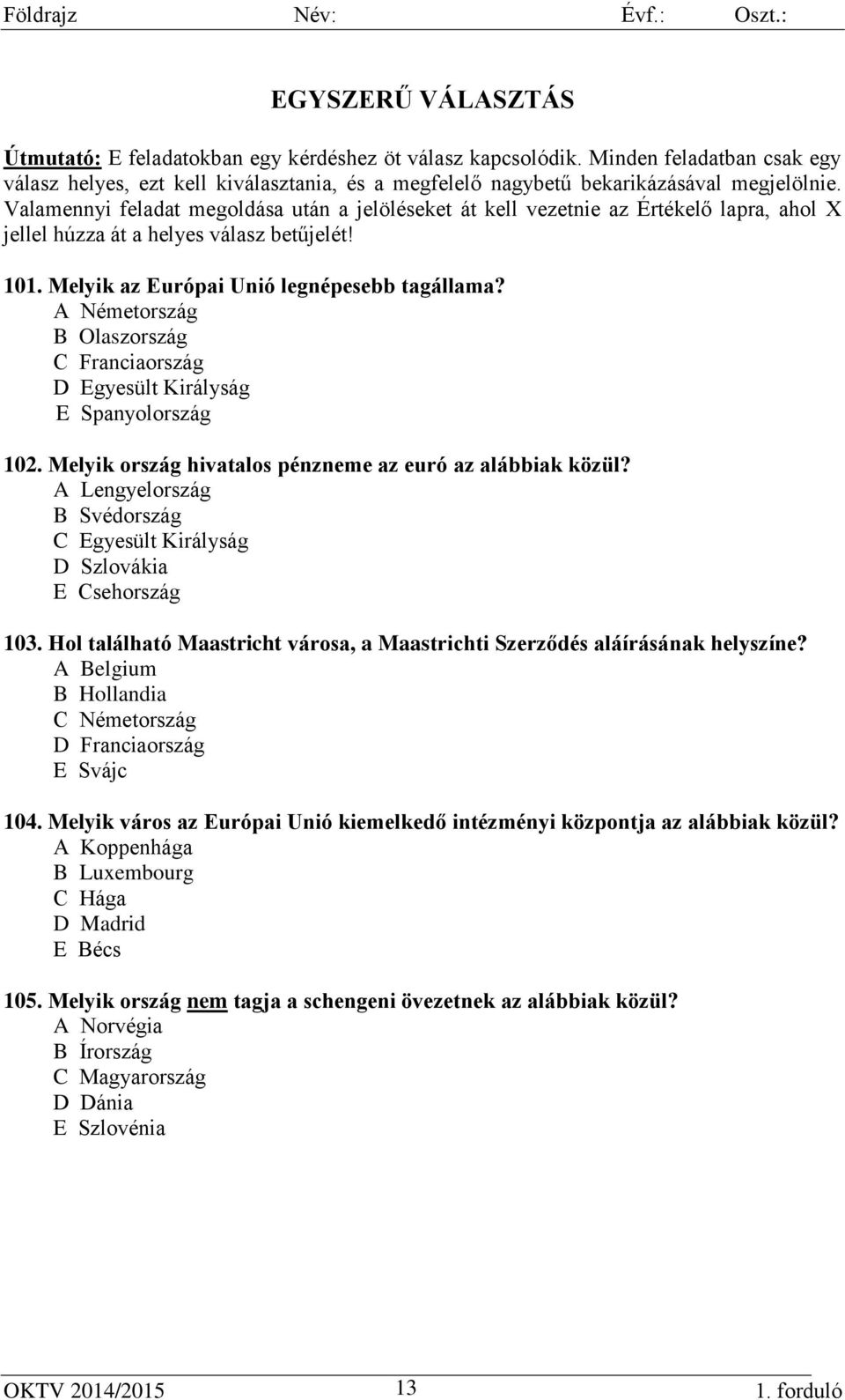 A Németország B Olaszország C Franciaország D Egyesült Királyság E Spanyolország 102. Melyik ország hivatalos pénzneme az euró az alábbiak közül?