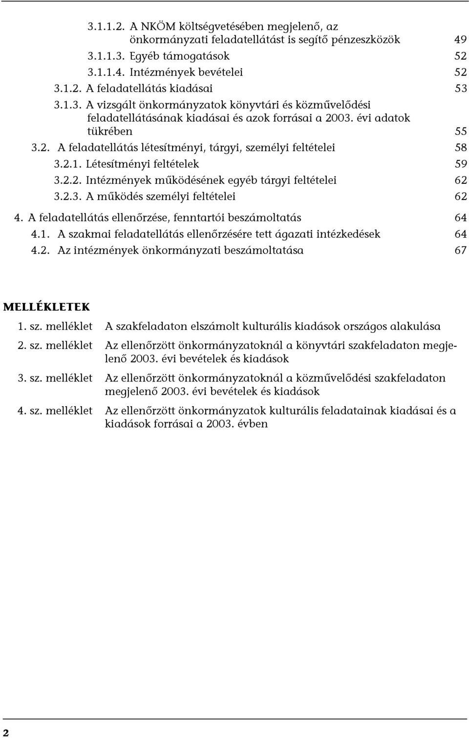 2.1. Létesítményi feltételek 59 3.2.2. Intézmények működésének egyéb tárgyi feltételei 62 3.2.3. A működés személyi feltételei 62 4. A feladatellátás ellenőrzése, fenntartói beszámoltatás 64 4.1. A szakmai feladatellátás ellenőrzésére tett ágazati intézkedések 64 4.