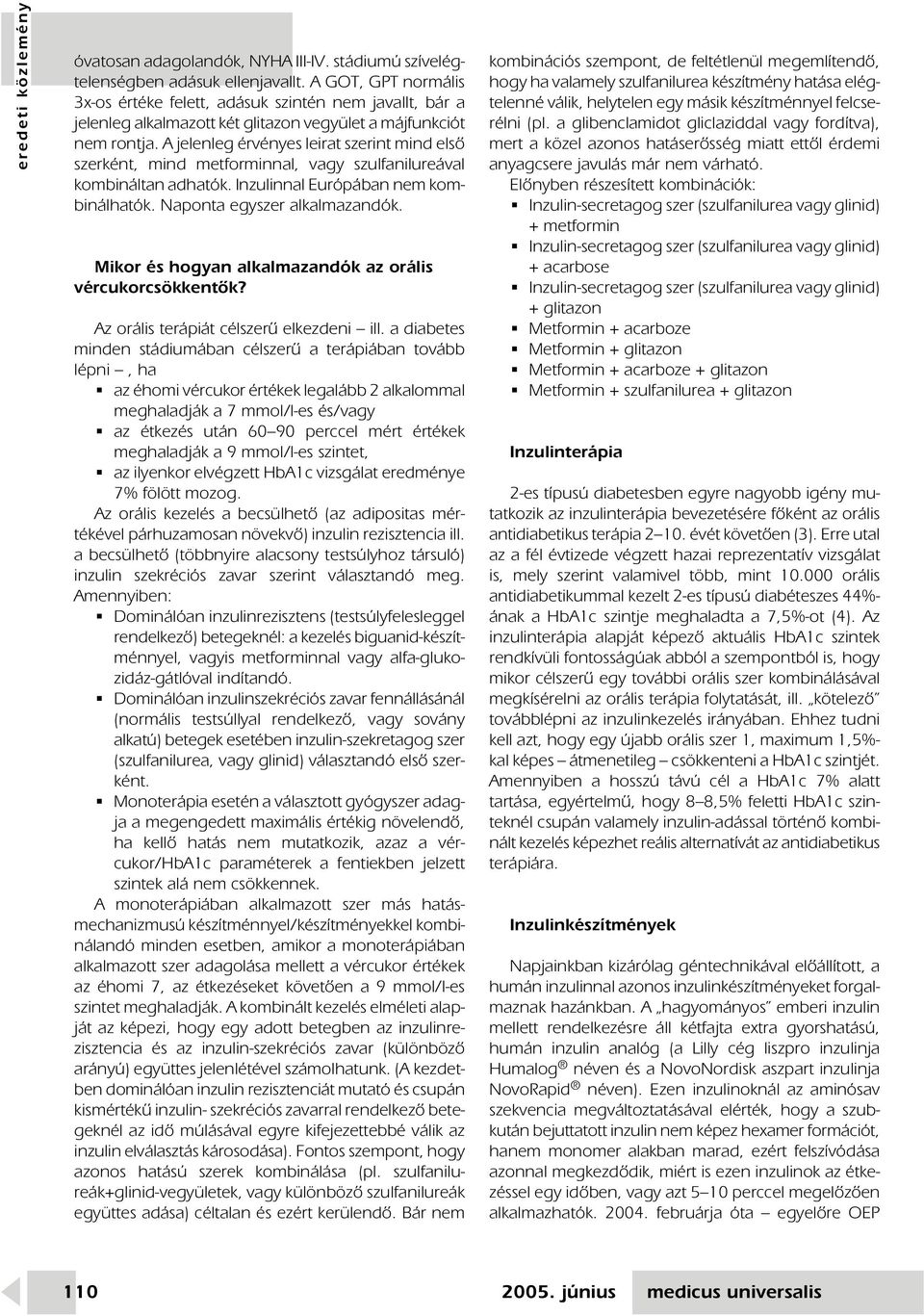 A jelenleg érvényes leirat szerint mind elsô szerként, mind metforminnal, vagy szulfanilureával kombináltan adhatók. Inzulinnal Európában nem kombinálhatók. Naponta egyszer alkalmazandók.