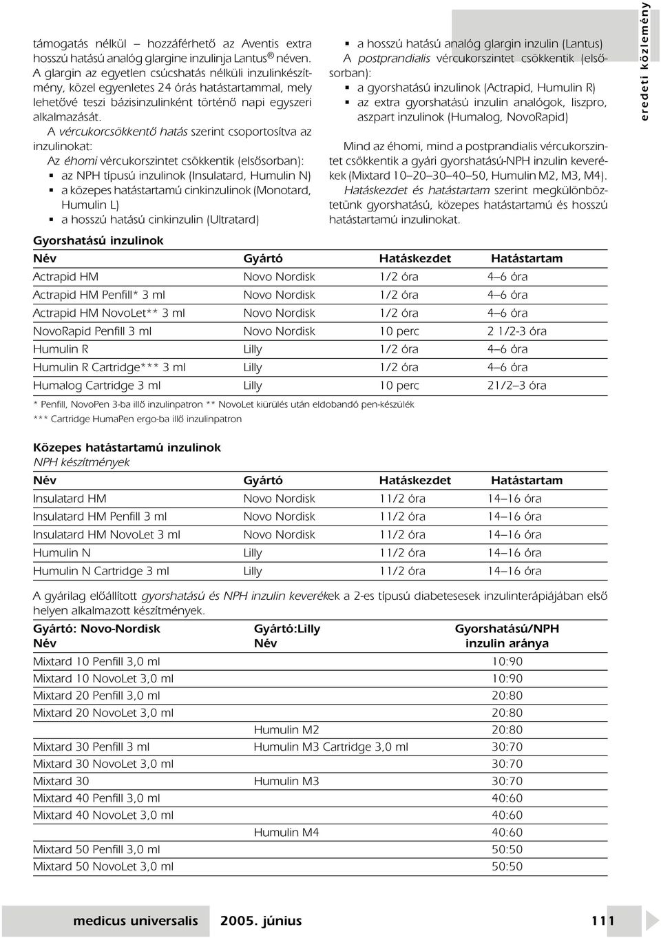 A vércukorcsökkentô hatás szerint csoportosítva az inzulinokat: Az éhomi vércukorszintet csökkentik (elsôsorban): az NPH típusú inzulinok (Insulatard, Humulin N) a közepes hatástartamú cinkinzulinok