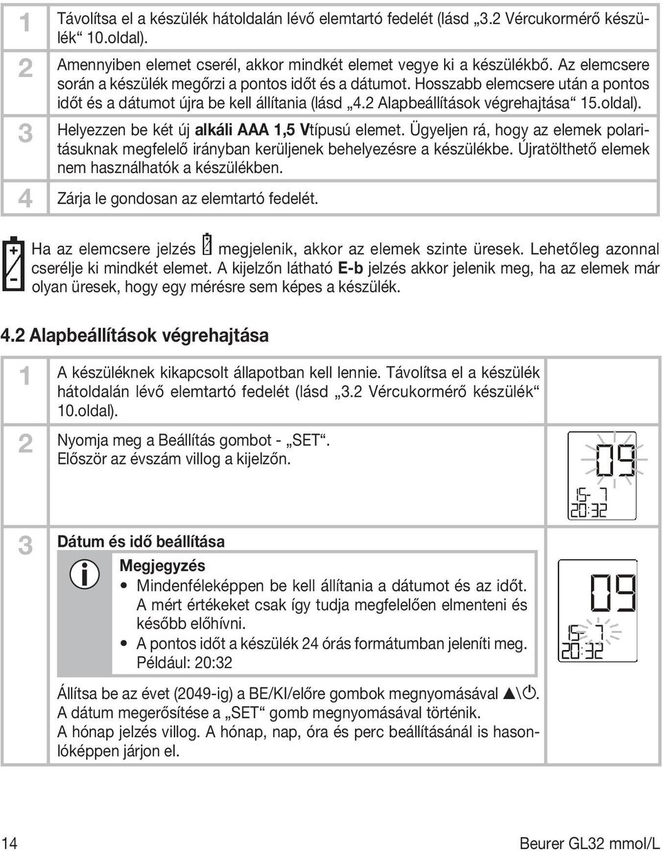 3 Helyezzen be két új alkáli AAA 1,5 Vtípusú elemet. Ügyeljen rá, hogy az elemek polaritásuknak megfelelő irányban kerüljenek behelyezésre a készülékbe.