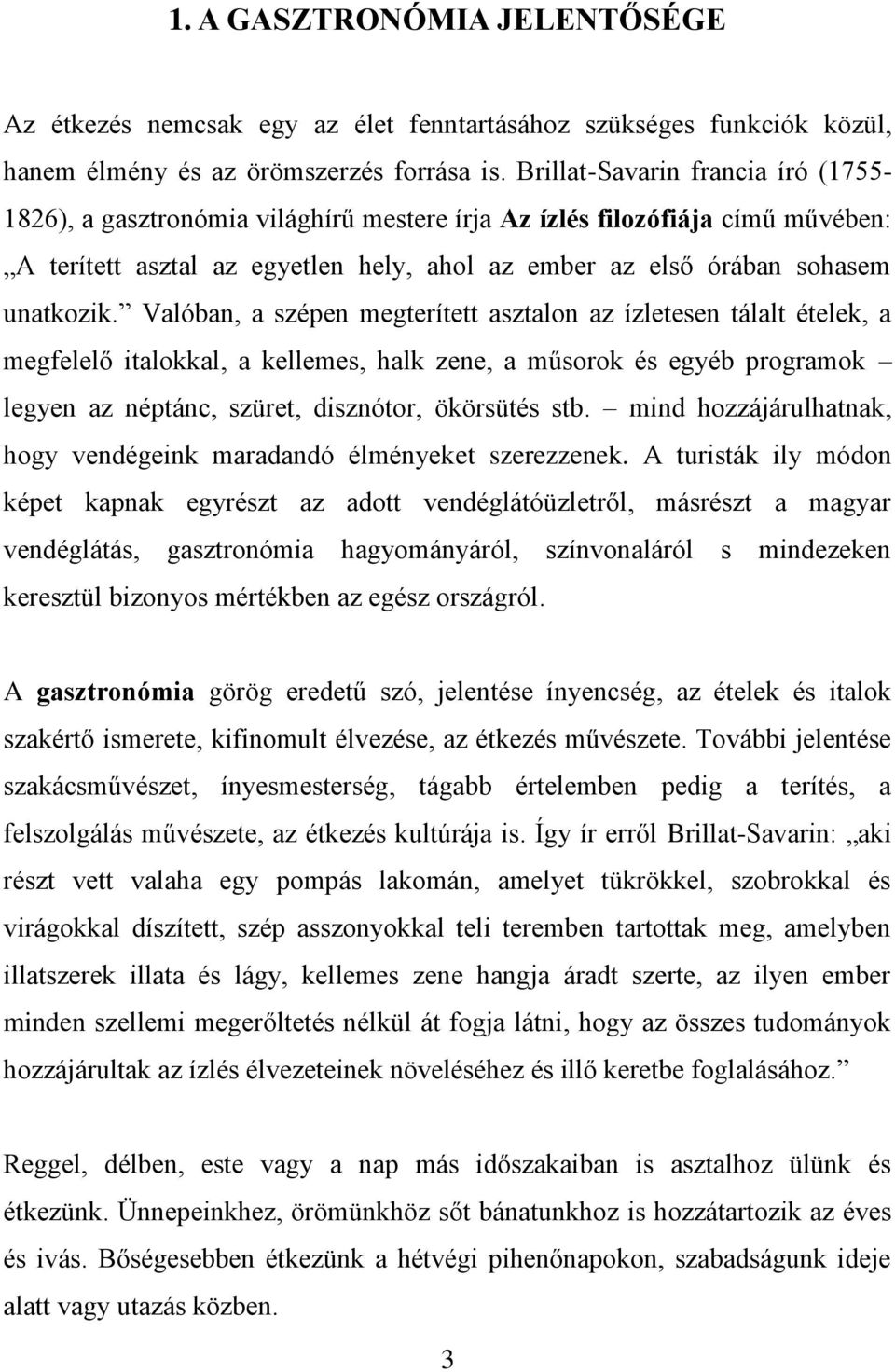 Valóban, a szépen megterített asztalon az ízletesen tálalt ételek, a megfelelő italokkal, a kellemes, halk zene, a műsorok és egyéb programok legyen az néptánc, szüret, disznótor, ökörsütés stb.