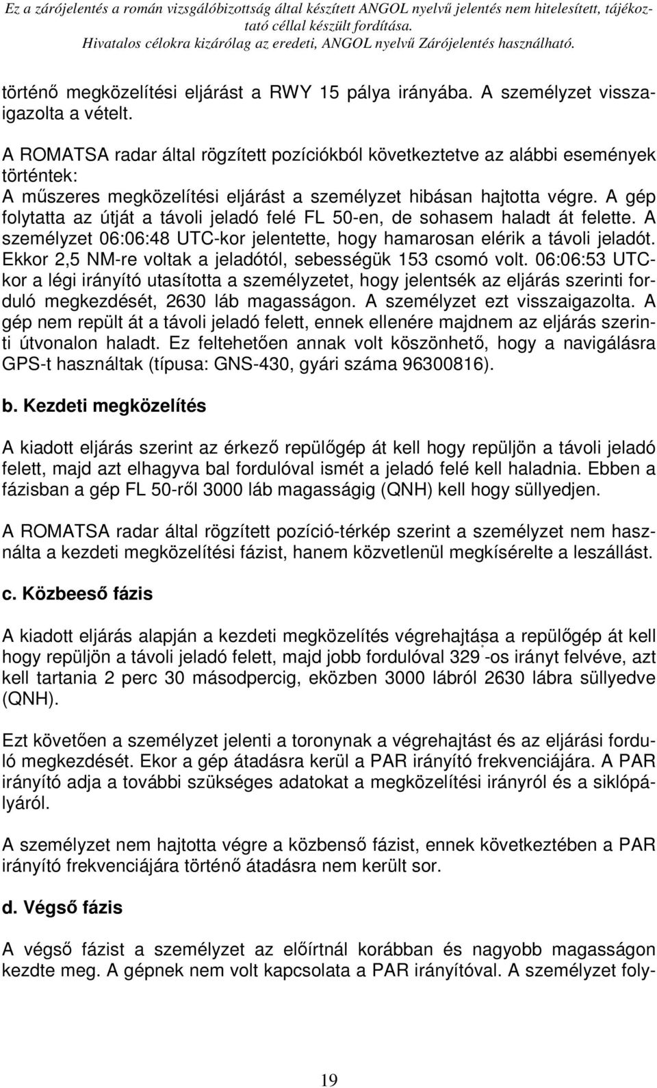 A gép folytatta az útját a távoli jeladó felé FL 50-en, de sohasem haladt át felette. A személyzet 06:06:48 UTC-kor jelentette, hogy hamarosan elérik a távoli jeladót.