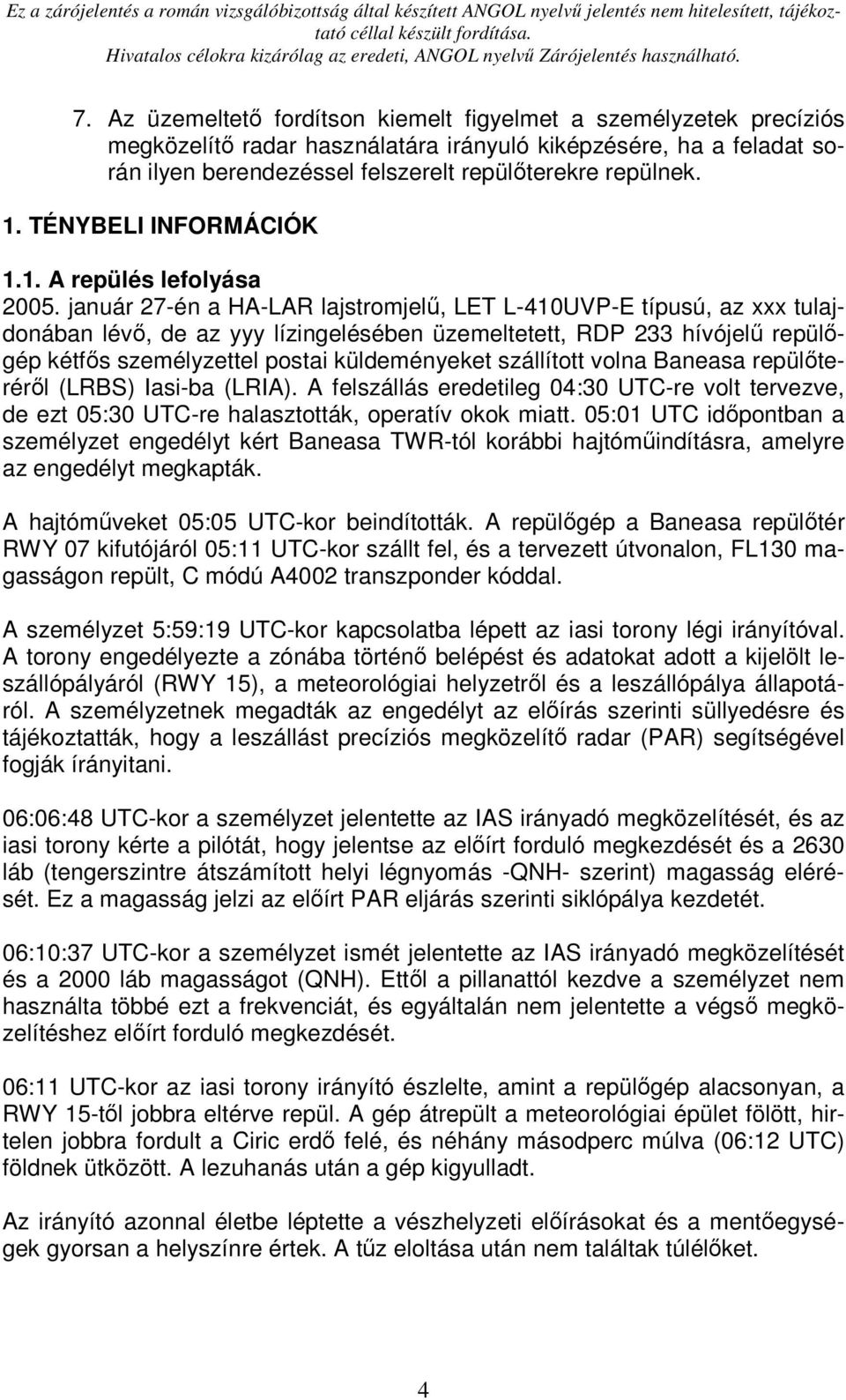 január 27-én a HA-LAR lajstromjelő, LET L-410UVP-E típusú, az xxx tulajdonában lévı, de az yyy lízingelésében üzemeltetett, RDP 233 hívójelő repülıgép kétfıs személyzettel postai küldeményeket