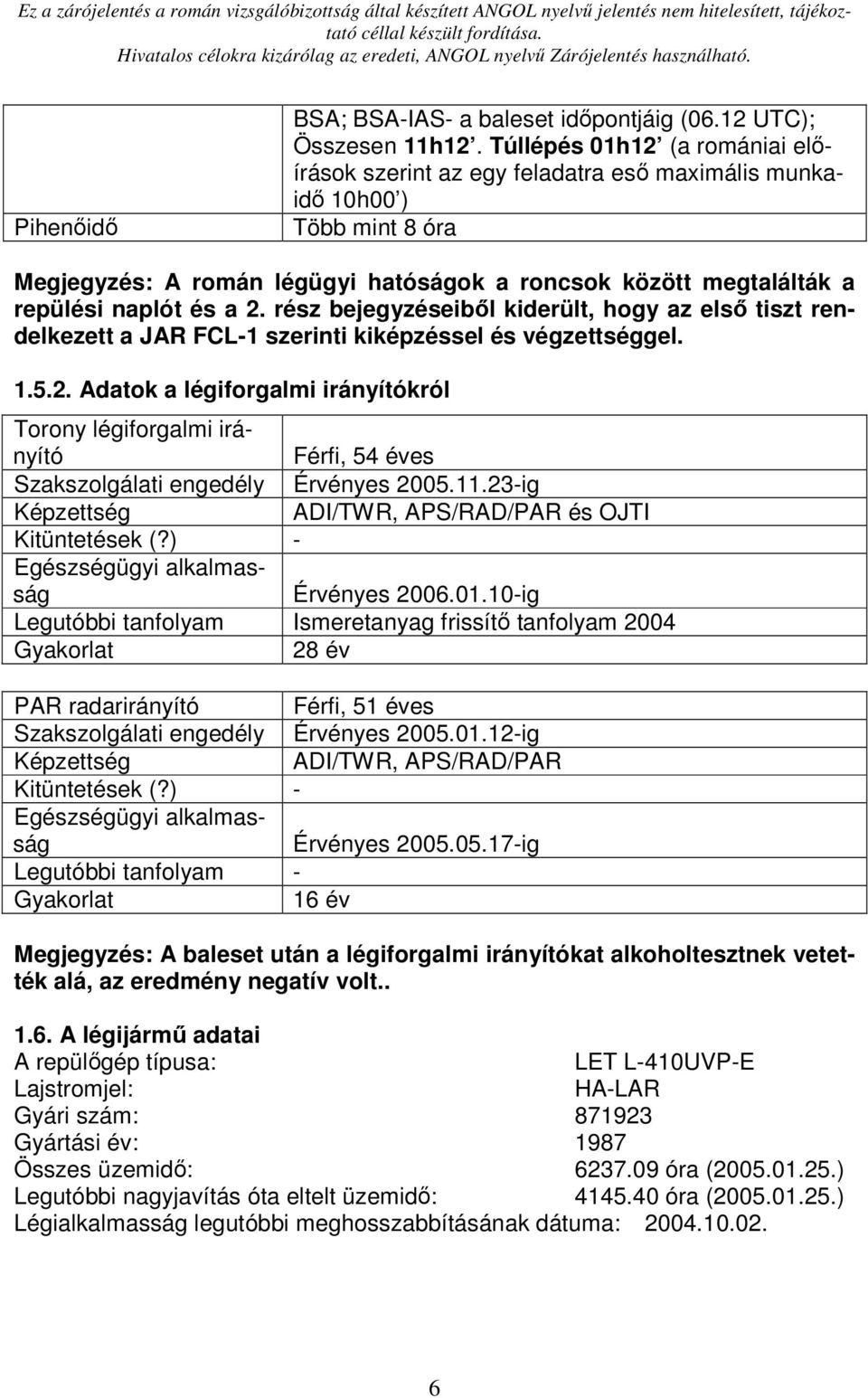 2. rész bejegyzéseibıl kiderült, hogy az elsı tiszt rendelkezett a JAR FCL-1 szerinti kiképzéssel és végzettséggel. 1.5.2. Adatok a légiforgalmi irányítókról Torony légiforgalmi irányító Férfi, 54 éves Szakszolgálati engedély Érvényes 2005.