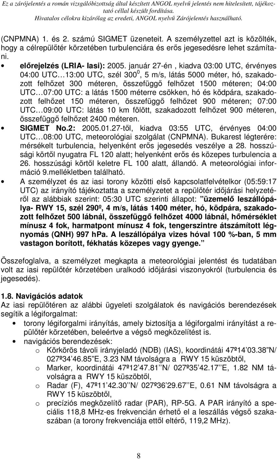 1500 méterre csökken, hó és ködpára, szakadozott felhızet 150 méteren, összefüggı felhızet 900 méteren; 07:00 UTC 09:00 UTC: látás 10 km fölött, szakadozott felhızet 900 méteren, összefüggı felhızet