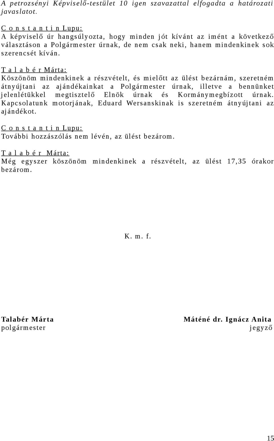 Köszönöm mindenkinek a részvételt, és mielőtt az ülést bezárnám, szeretném átnyújtani az ajándékainkat a Polgármester úrnak, illetve a bennünket jelenlétükkel megtisztelő Elnök úrnak és