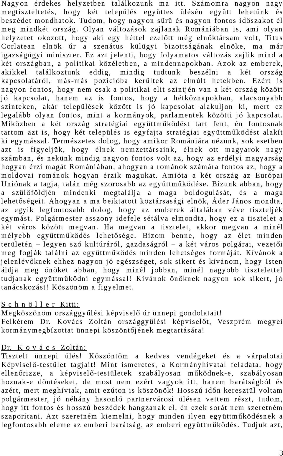 Olyan változások zajlanak Romániában is, ami olyan helyzetet okozott, hogy aki egy héttel ezelőtt még elnöktársam volt, Titus Corlatean elnök úr a szenátus külügyi bizottságának elnöke, ma már