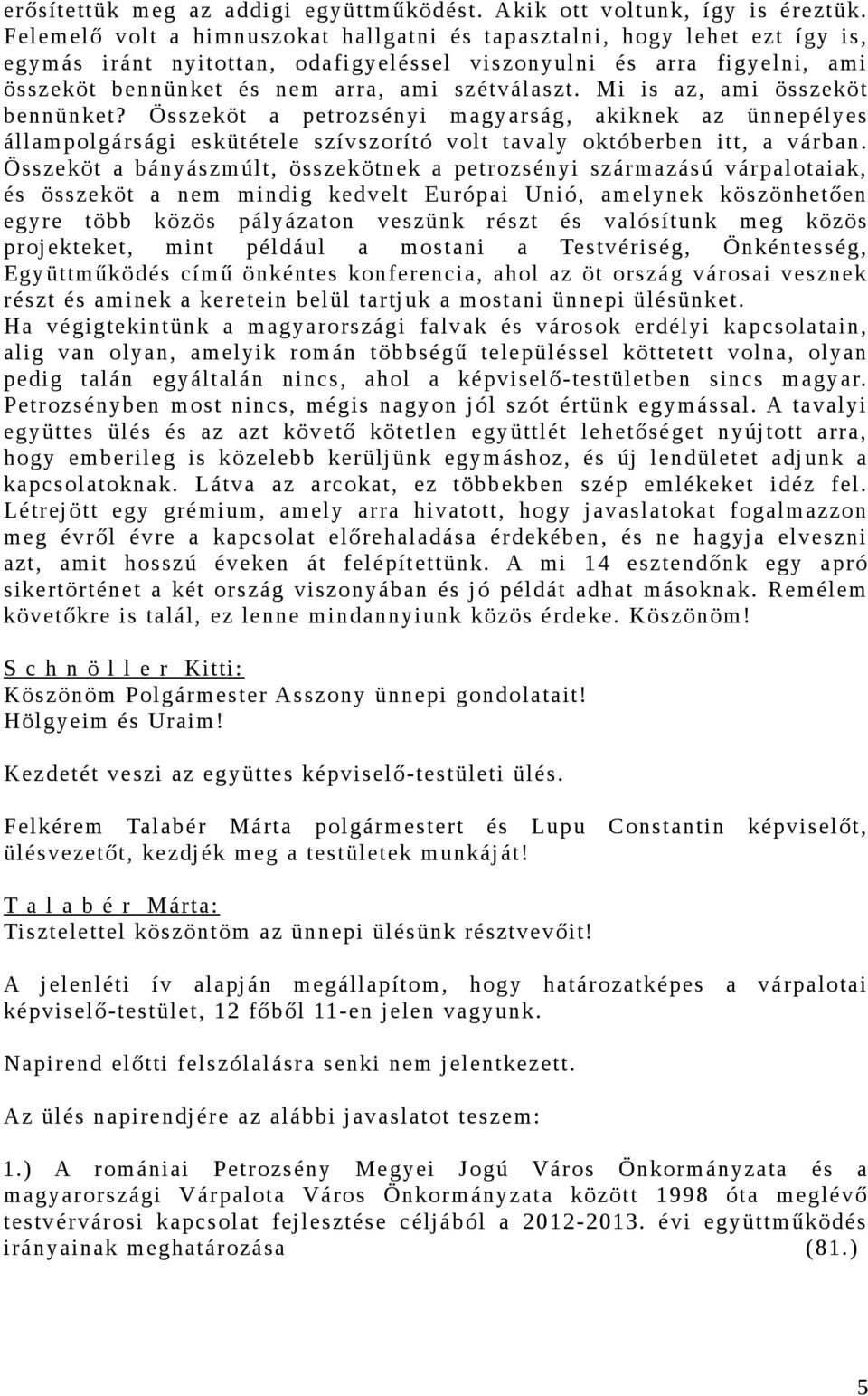 Mi is az, ami összeköt bennünket? Összeköt a petrozsényi magyarság, akiknek az ünnepélyes állampolgársági eskütétele szívszorító volt tavaly októberben itt, a várban.