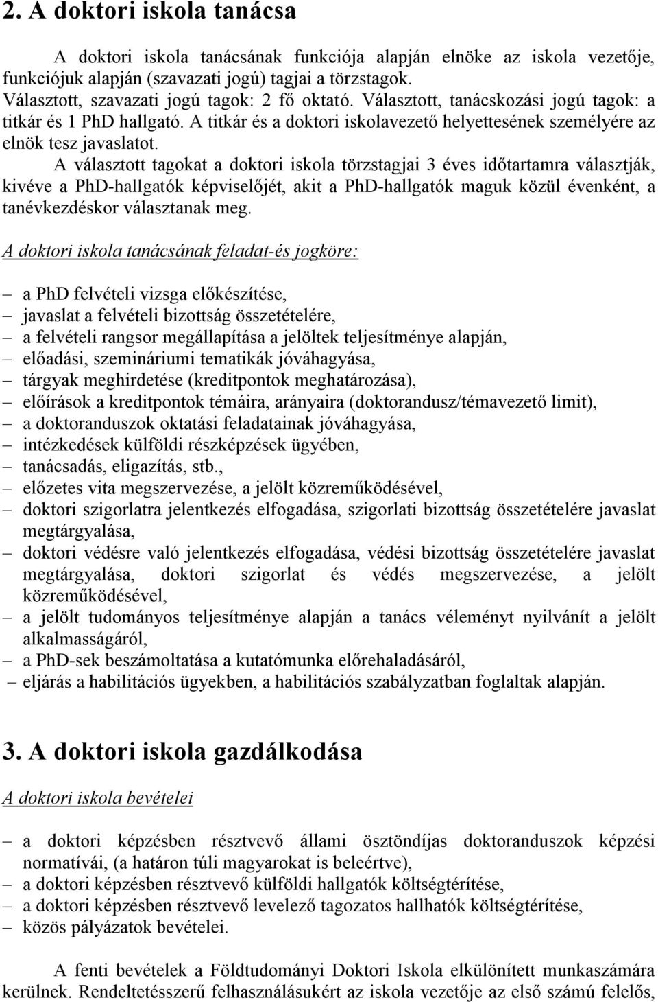 A választott tagokat a doktori iskola törzstagjai 3 éves időtartamra választják, kivéve a PhD-hallgatók képviselőjét, akit a PhD-hallgatók maguk közül évenként, a tanévkezdéskor választanak meg.