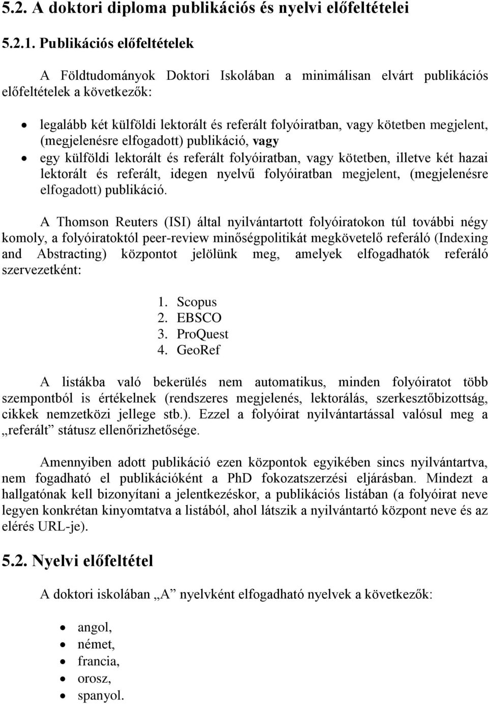 megjelent, (megjelenésre elfogadott) publikáció, vagy egy külföldi lektorált és referált folyóiratban, vagy kötetben, illetve két hazai lektorált és referált, idegen nyelvű folyóiratban megjelent,