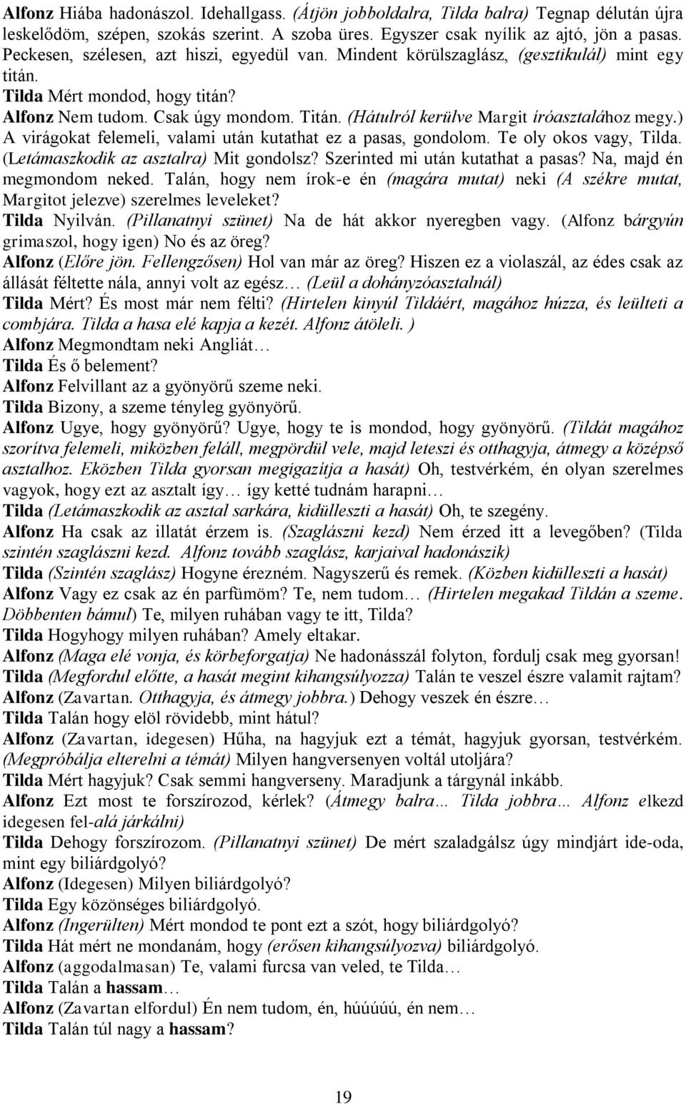 (Hátulról kerülve Margit íróasztalához megy.) A virágokat felemeli, valami után kutathat ez a pasas, gondolom. Te oly okos vagy, Tilda. (Letámaszkodik az asztalra) Mit gondolsz?