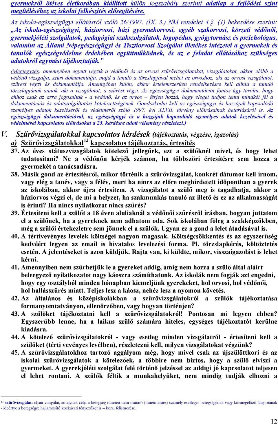 . (1) bekezdése szerint: Az iskola-egészségügyi, háziorvosi, házi gyermekorvosi, egyéb szakorvosi, körzeti védőnői, gyermekjóléti szolgálatok, pedagógiai szakszolgálatok, logopédus, gyógytornász és