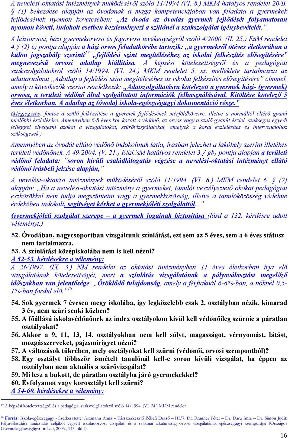 kezdeményezi a szülőnél a szakszolgálat igénybevételét.. A háziorvosi, házi gyermekorvosi és fogorvosi tevékenységről szóló 4/2000. (II. 25.) EüM rendelet 4.