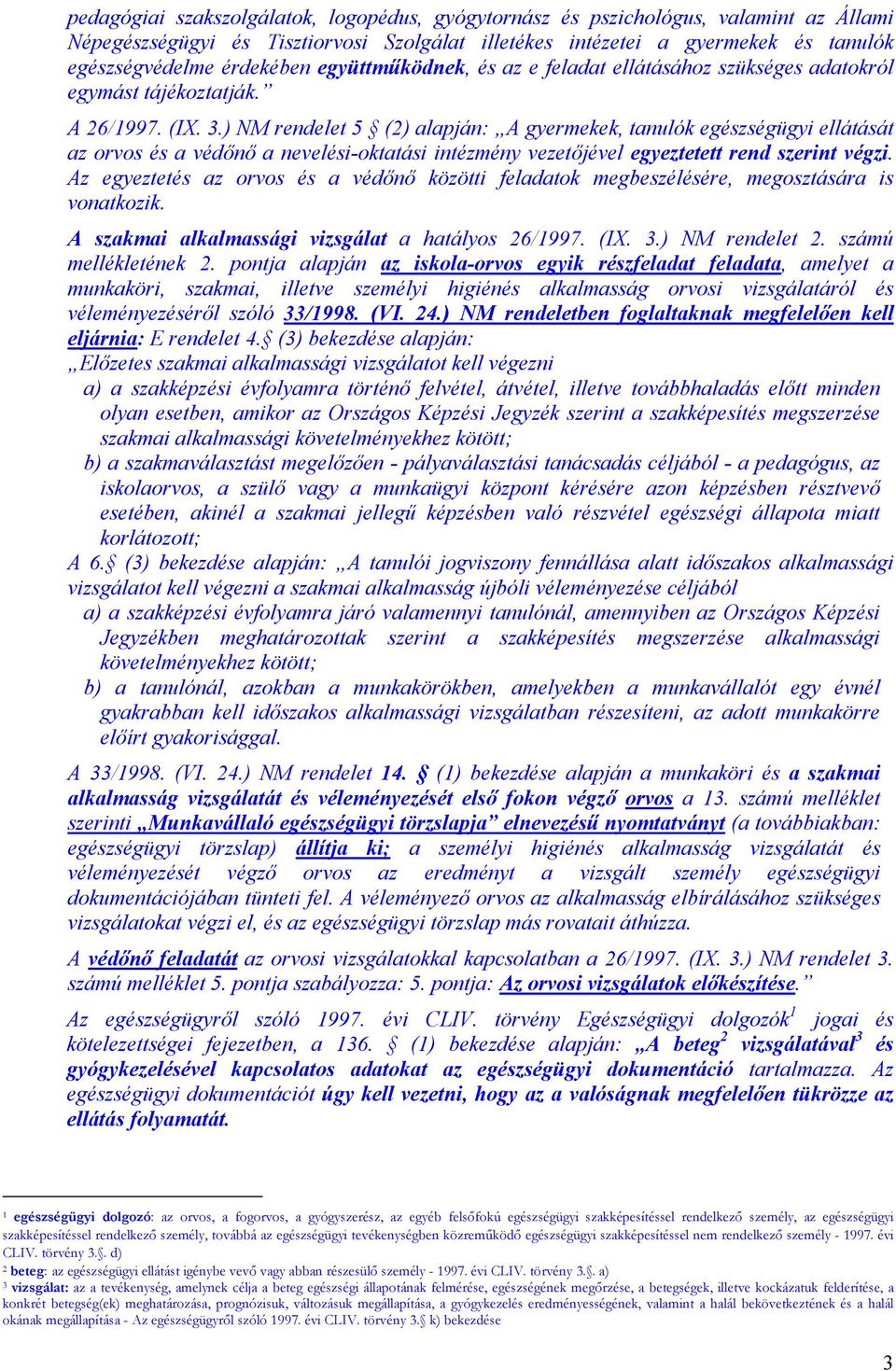 ) NM rendelet 5 (2) alapján: A gyermekek, tanulók egészségügyi ellátását az orvos és a védőnő a nevelési-oktatási intézmény vezetőjével egyeztetett rend szerint végzi.