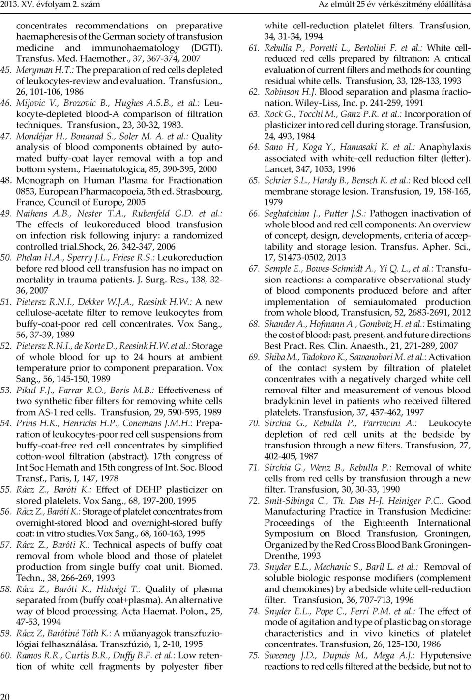 , Hughes A.S.B., et al.: Leuko cyte-depleted blood-a comparison of filtration techniques. Transfusion., 23, 30-32, 1983. 47. Mondéjar H., Bonanad S., Soler M. A. et al.: Quality analysis of blood components obtained by automated buffy-coat layer removal with a top and bottom system.