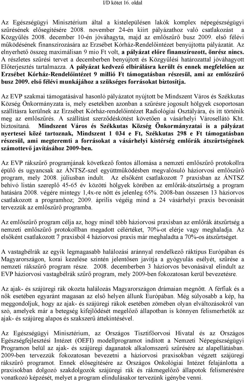 első félévi működésének finanszírozására az Erzsébet Kórház-Rendelőintézet benyújtotta pályázatát. Az elnyerhető összeg maximálisan 9 mio Ft volt, a pályázat előre finanszírozott, önrész nincs.