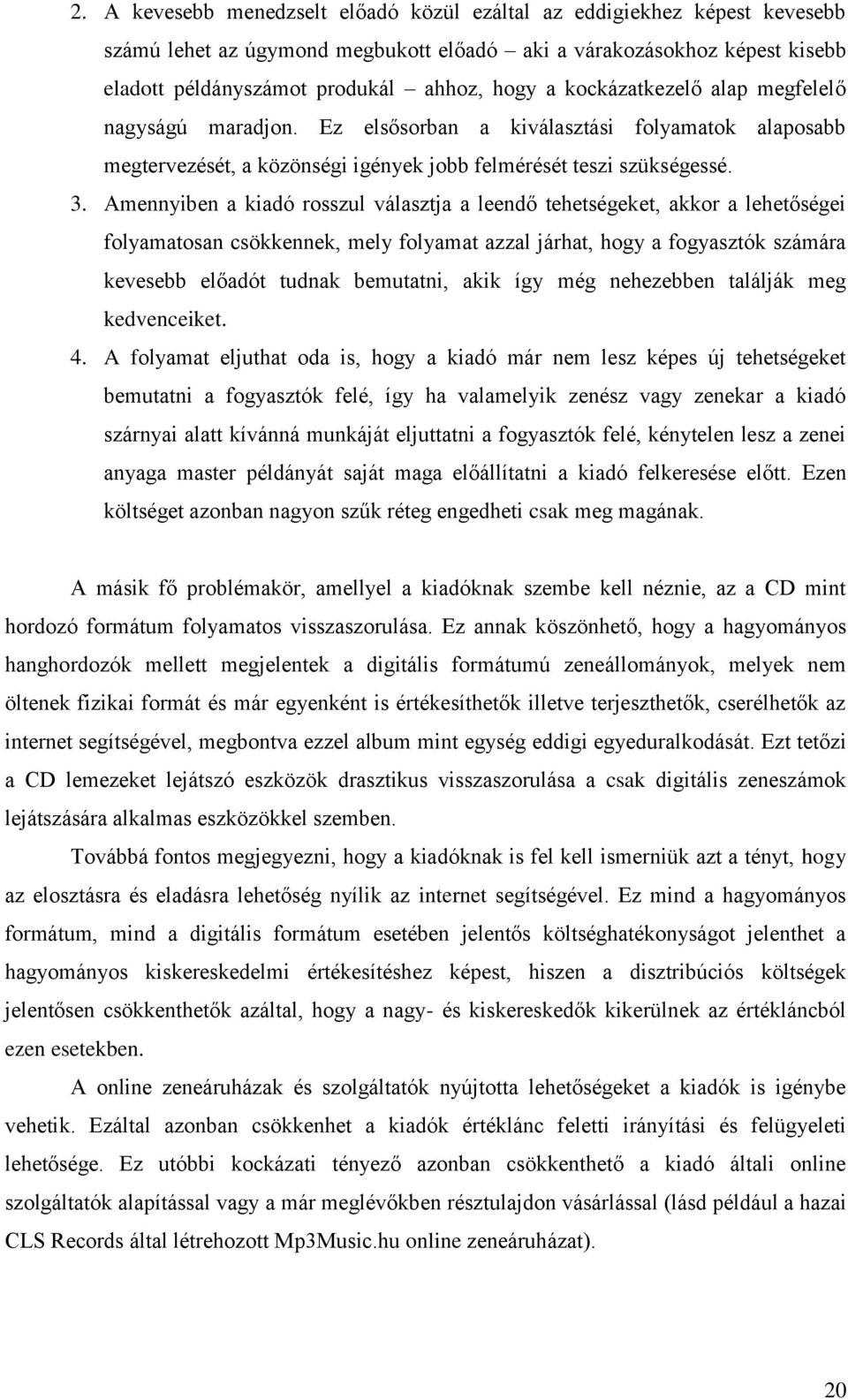 Amennyiben a kiadó rosszul választja a leendő tehetségeket, akkor a lehetőségei folyamatosan csökkennek, mely folyamat azzal járhat, hogy a fogyasztók számára kevesebb előadót tudnak bemutatni, akik