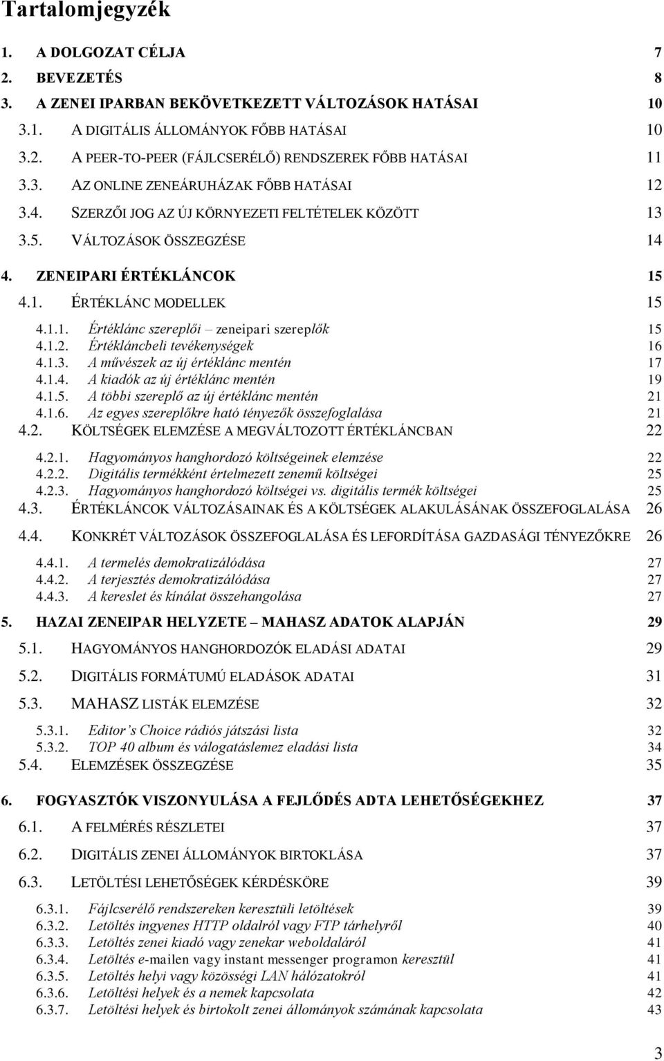 1.2. Értékláncbeli tevékenységek 16 4.1.3. A művészek az új értéklánc mentén 17 4.1.4. A kiadók az új értéklánc mentén 19 4.1.5. A többi szereplő az új értéklánc mentén 21 4.1.6. Az egyes szereplőkre ható tényezők összefoglalása 21 4.