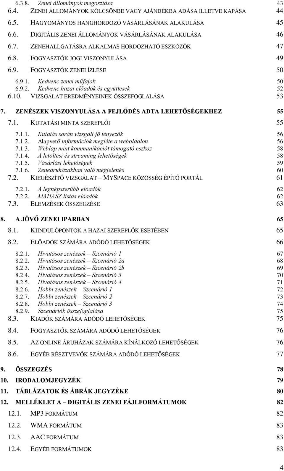 10. VIZSGÁLAT EREDMÉNYEINEK ÖSSZEFOGLALÁSA 53 7. ZENÉSZEK VISZONYULÁSA A FEJLŐDÉS ADTA LEHETŐSÉGEKHEZ 55 7.1. KUTATÁSI MINTA SZEREPLŐI 55 7.1.1. Kutatás során vizsgált fő tényezők 56 7.1.2.