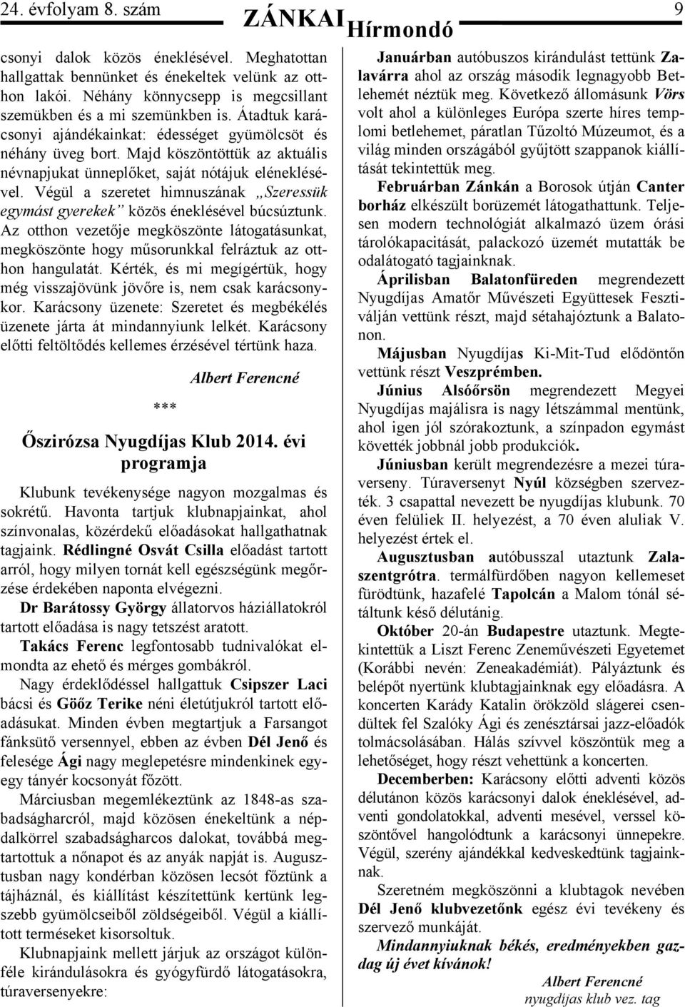 Végül a szeretet himnuszának Szeressük egymást gyerekek közös éneklésével búcsúztunk. Az otthon vezetője megköszönte látogatásunkat, megköszönte hogy műsorunkkal felráztuk az otthon hangulatát.