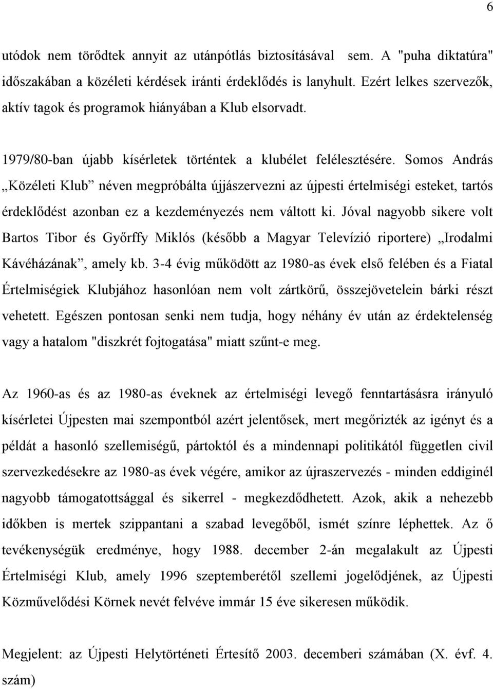 Somos András Közéleti Klub néven megpróbálta újjászervezni az újpesti értelmiségi esteket, tartós érdeklődést azonban ez a kezdeményezés nem váltott ki.